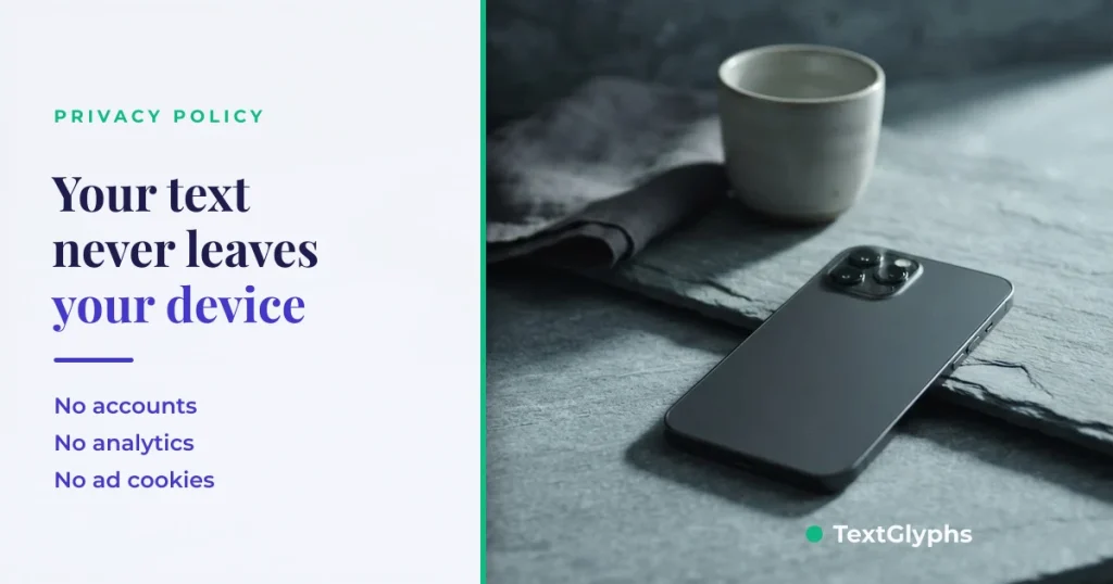 TextGlyphs privacy policy: your text never leaves your device, no accounts, no analytics, no ad cookies